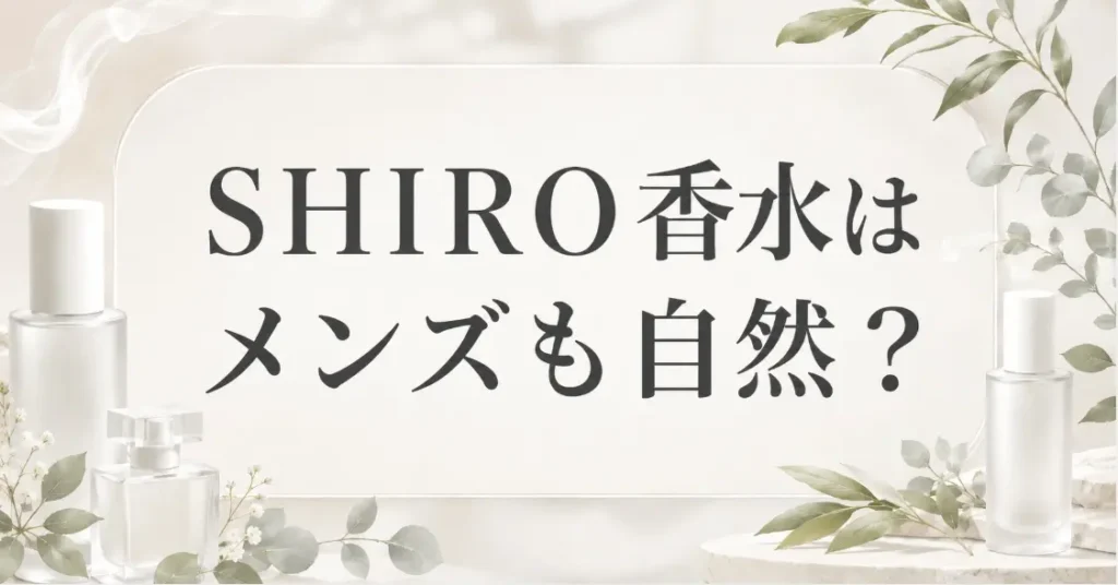 SHIROの香水はメンズが付けても自然?気になる3つの疑問