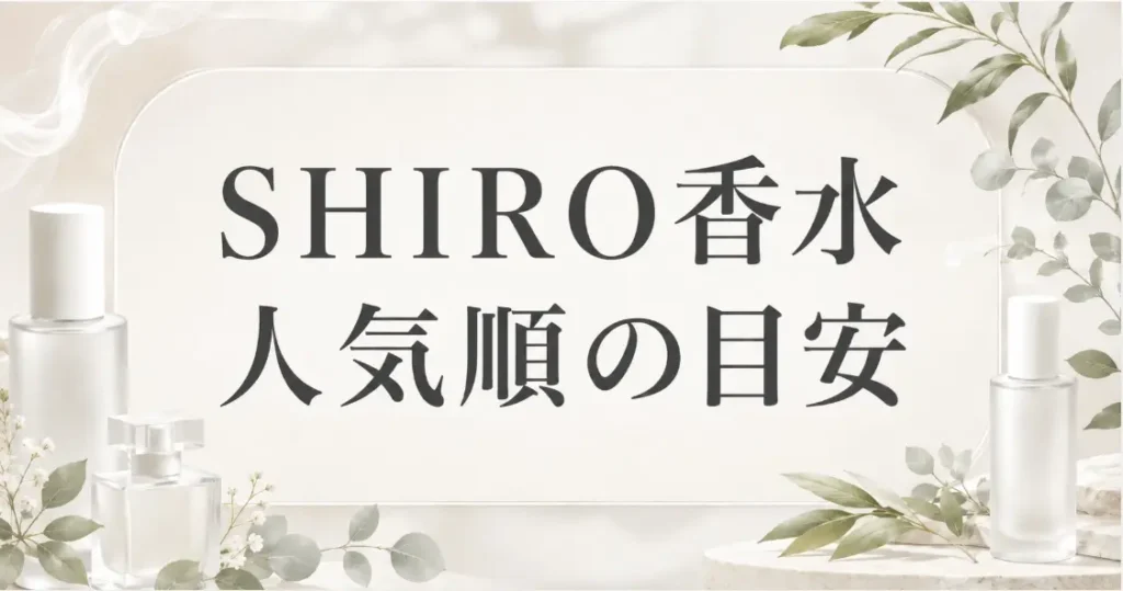 SHIRO香水の人気順はどう決まる?メンズが見る3つの目安