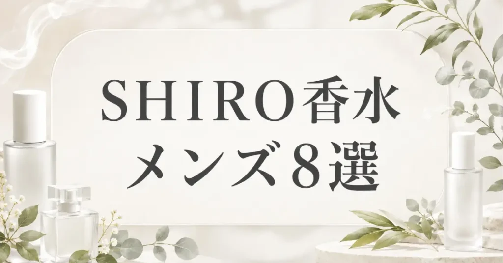 SHIRO香水の人気順メンズ8選！清潔感で選ぶ定番の香り